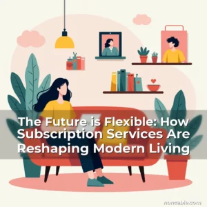Read more about the article The Future is Flexible: How Subscription Services Are Reshaping Modern Living