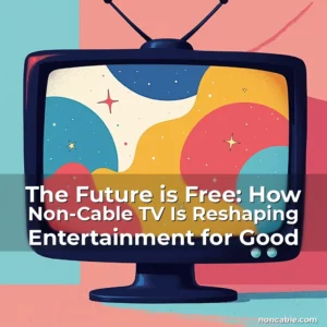 Read more about the article The Future is Free: How Non-Cable TV Is Reshaping Entertainment for Good